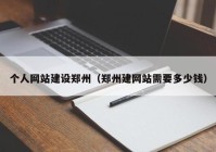 个人网站建设郑州（郑州建网站需要多少钱）