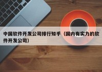 中国软件开发公司排行知乎（国内有实力的软件开发公司）