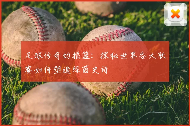 足球传奇的摇篮:探秘世界各大联赛如何塑造绿茵史诗