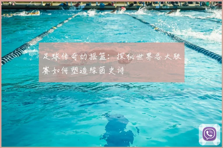 足球传奇的摇篮:探秘世界各大联赛如何塑造绿茵史诗