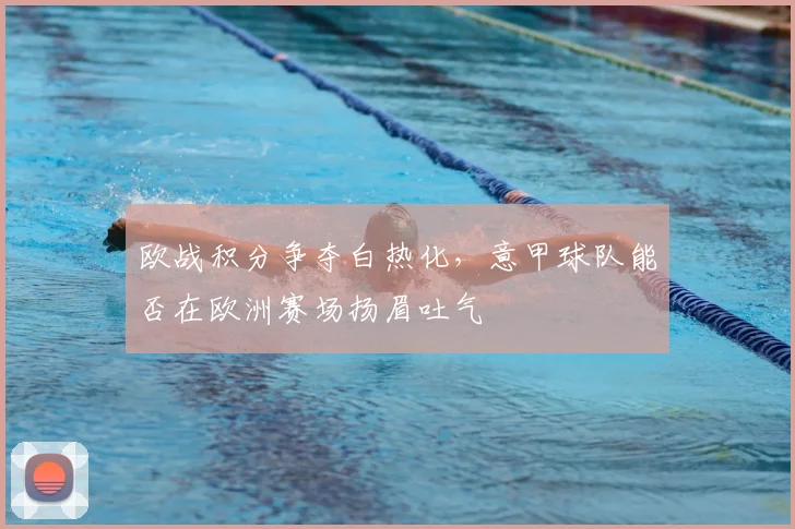 欧战积分争夺白热化，意甲球队能否在欧洲赛场扬眉吐气