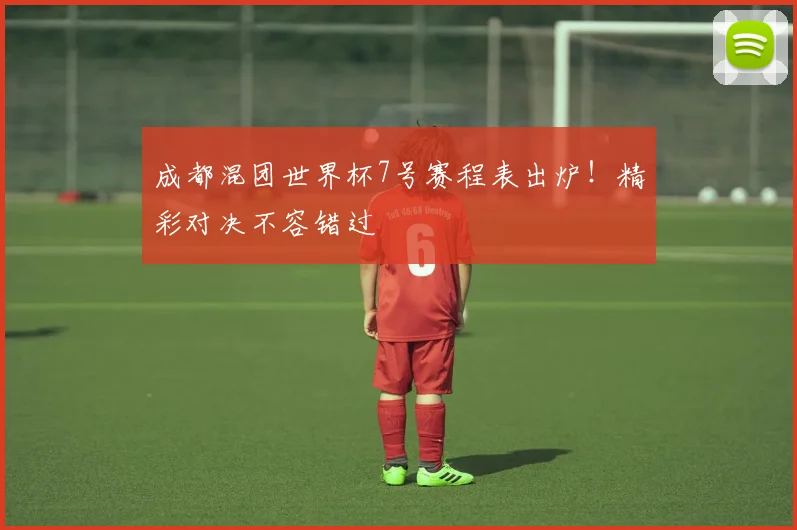 成都混团世界杯7号赛程表出炉！精彩对决不容错过
