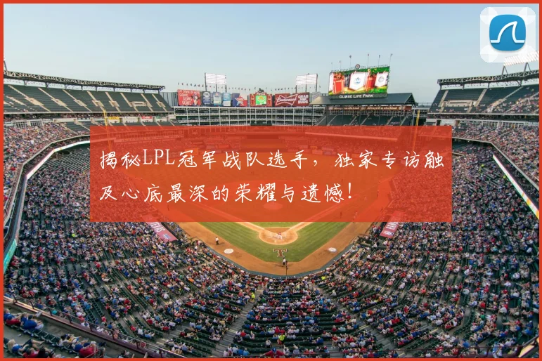揭秘LPL冠军战队选手，独家专访触及心底最深的荣耀与遗憾！