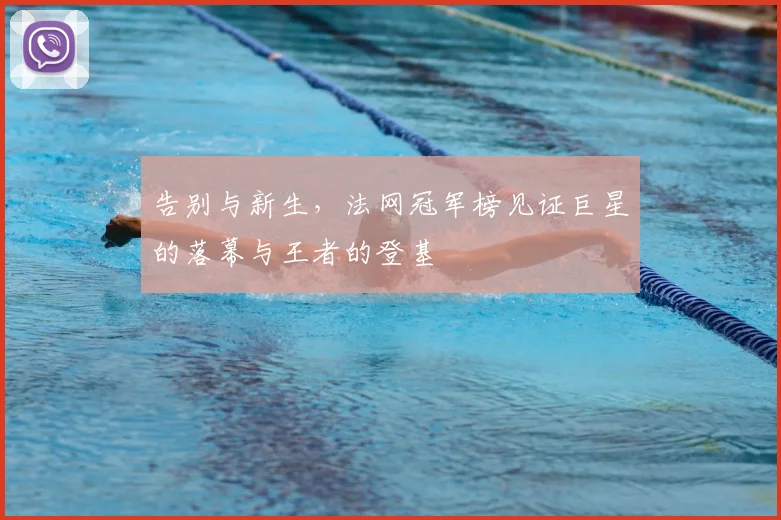 告别与新生，法网冠军榜见证巨星的落幕与王者的登基