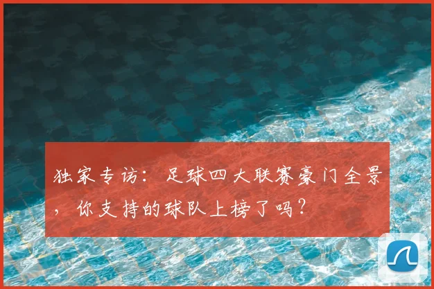 独家专访:足球四大联赛豪门全景,你支持的球队上榜了吗?