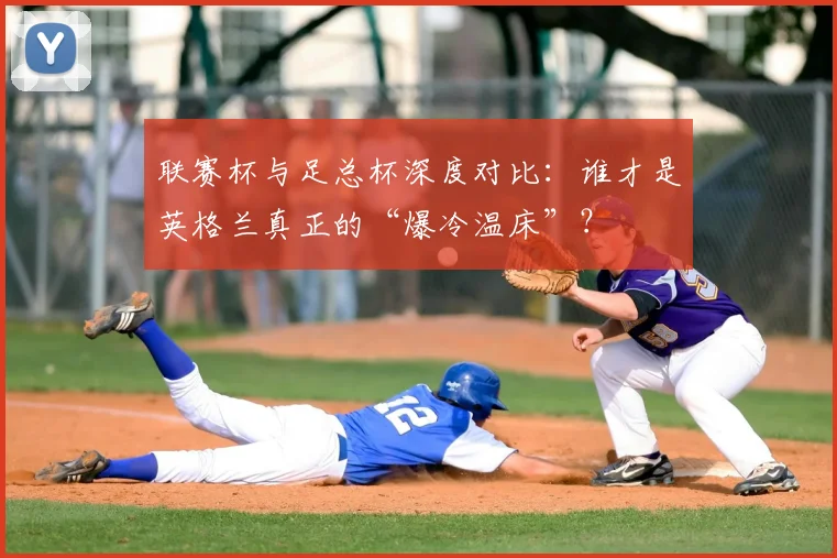 联赛杯与足总杯深度对比:谁才是英格兰真正的“爆冷温床”?