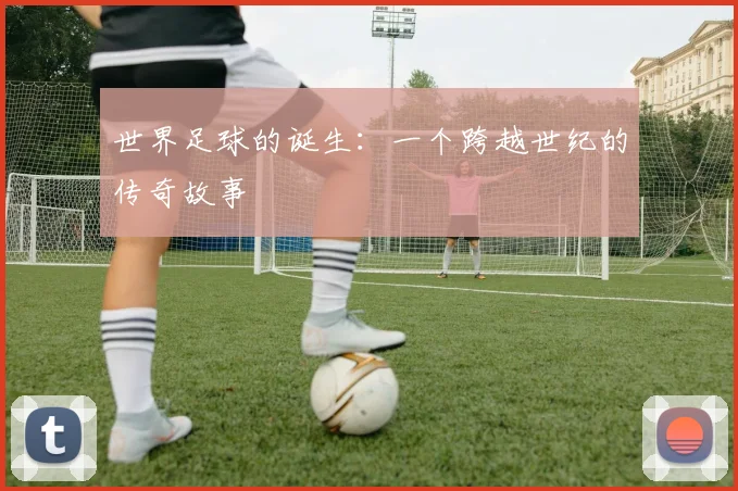 世界足球的诞生:一个跨越世纪的传奇故事
