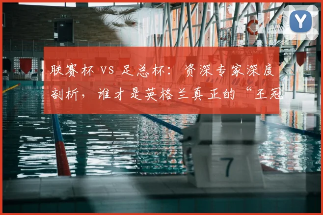 联赛杯 vs 足总杯:资深专家深度剖析,谁才是英格兰真正的“王冠明珠”?