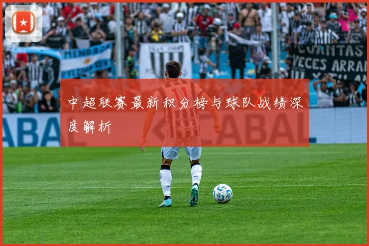 中超联赛最新积分榜与球队战绩深度解析