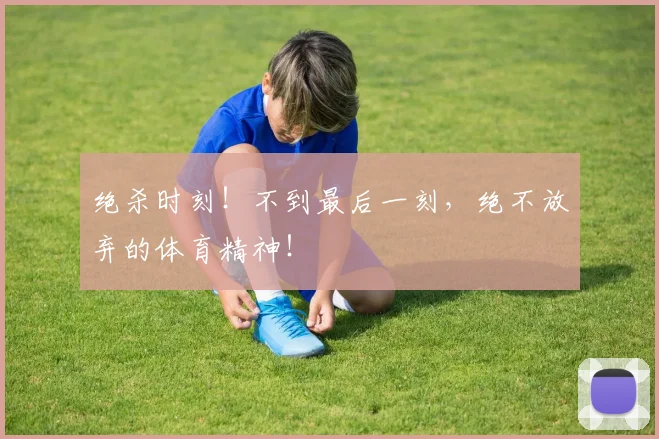 绝杀时刻!不到最后一刻,绝不放弃的体育精神!