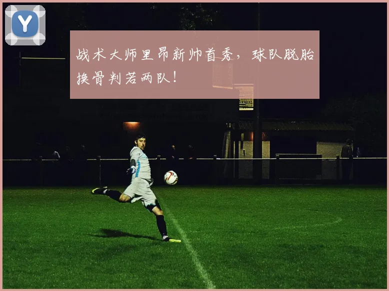 战术大师里昂新帅首秀,球队脱胎换骨判若两队!