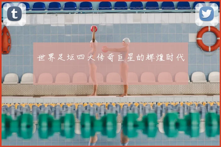 世界足坛四大传奇巨星的辉煌时代