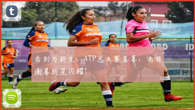 告别与新生，ATP总决赛落幕，老将谢幕新星闪耀！