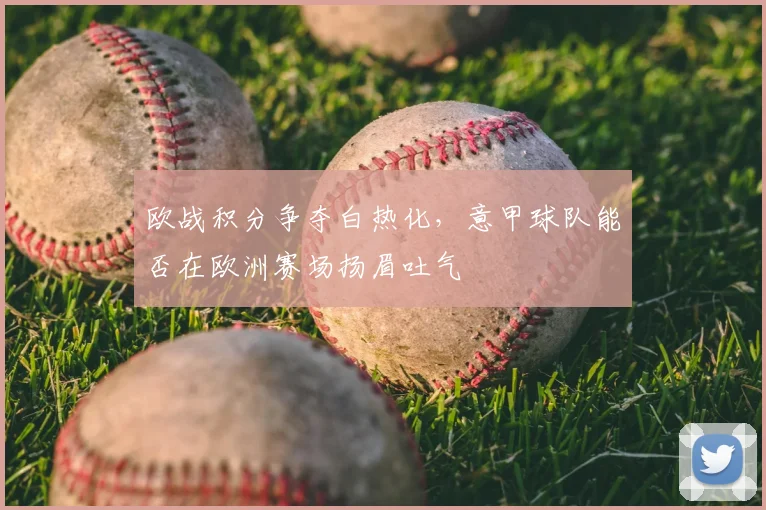 欧战积分争夺白热化,意甲球队能否在欧洲赛场扬眉吐气
